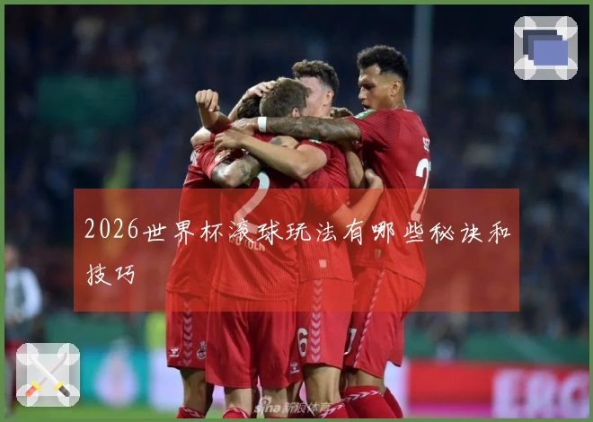2026世界杯滚球玩法有哪些秘诀和技巧