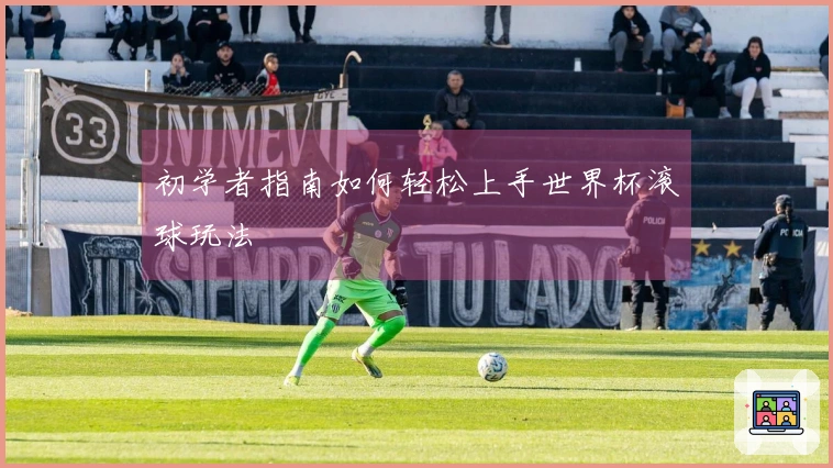 初学者指南如何轻松上手世界杯滚球玩法