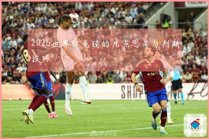 2026世界杯竞猜的几点思考与判断技巧