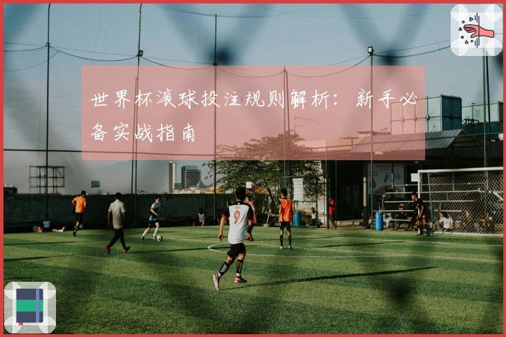 世界杯滚球投注规则解析：新手必备实战指南