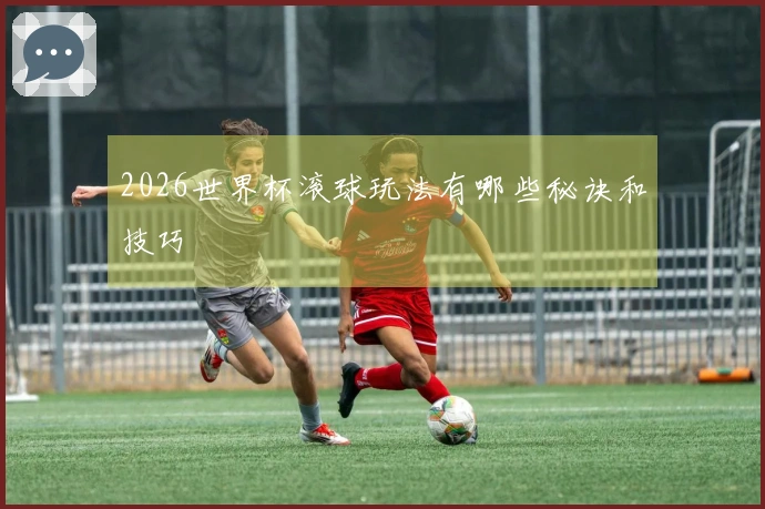 2026世界杯滚球玩法有哪些秘诀和技巧