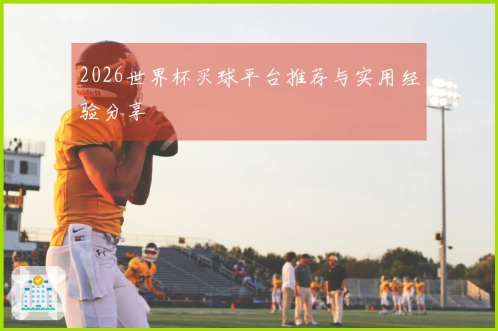 2026世界杯买球平台推荐与实用经验分享